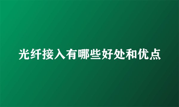 光纤接入有哪些好处和优点