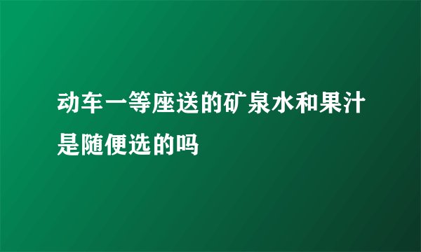 动车一等座送的矿泉水和果汁是随便选的吗