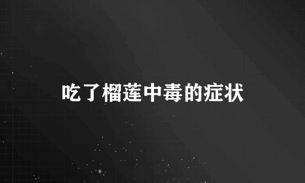 吃了榴莲中毒的症状