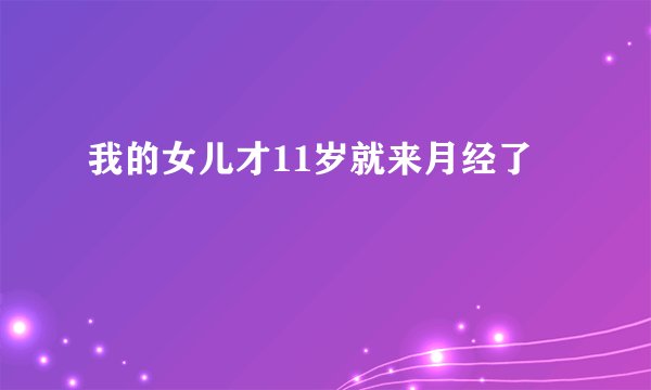 我的女儿才11岁就来月经了