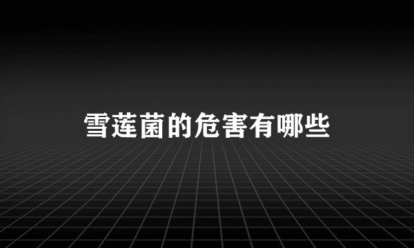 雪莲菌的危害有哪些