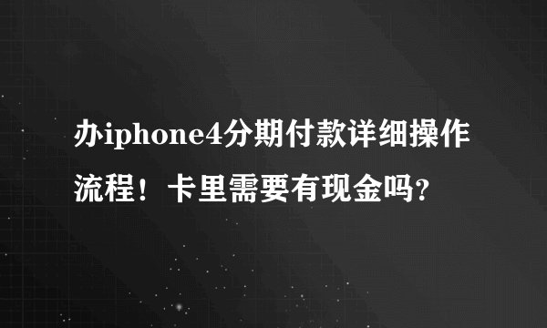 办iphone4分期付款详细操作流程！卡里需要有现金吗？