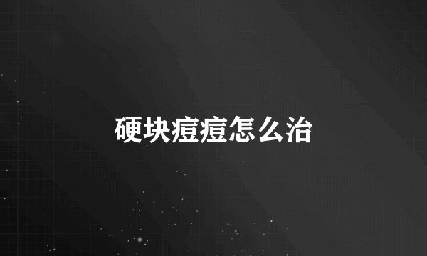 硬块痘痘怎么治