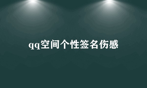 qq空间个性签名伤感