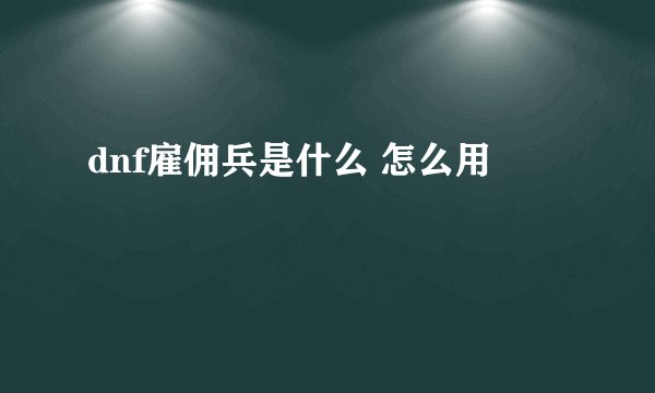 dnf雇佣兵是什么 怎么用