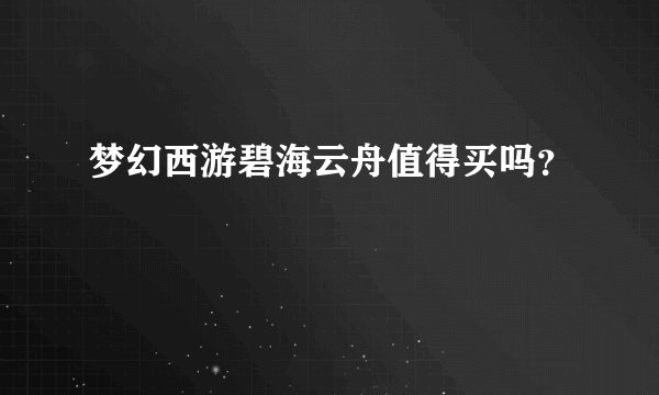 梦幻西游碧海云舟值得买吗？