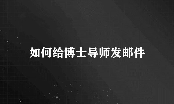 如何给博士导师发邮件