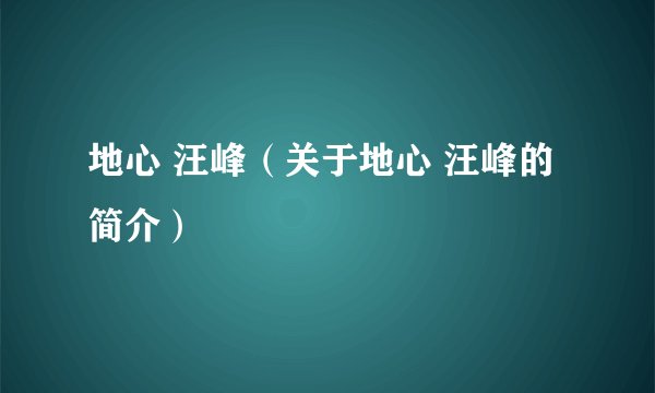 地心 汪峰(关于地心 汪峰的简介)
