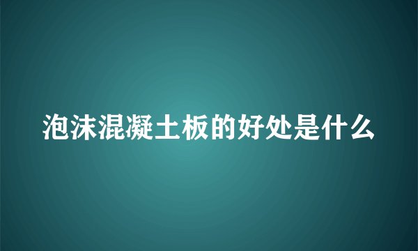 泡沫混凝土板的好处是什么
