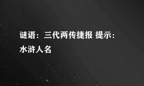 谜语：三代两传捷报 提示：水浒人名