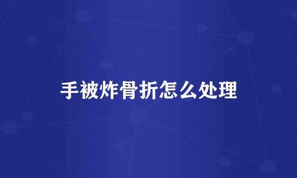 手被炸骨折怎么处理