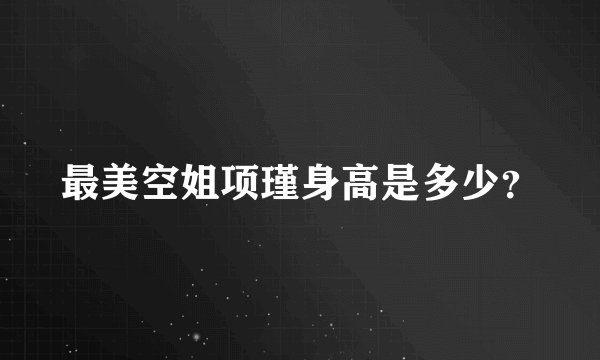 最美空姐项瑾身高是多少？