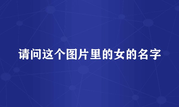 请问这个图片里的女的名字