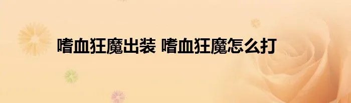 嗜血狂魔出装 嗜血狂魔怎么打