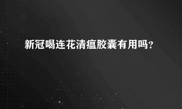 新冠喝连花清瘟胶囊有用吗？
