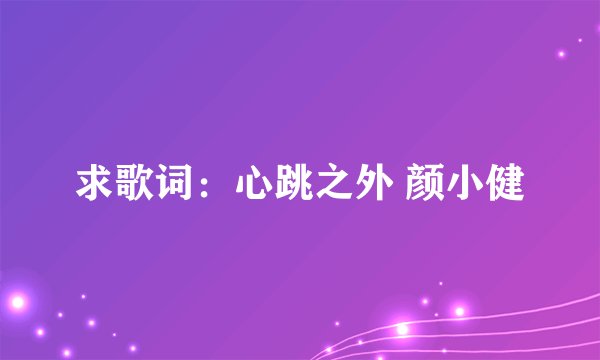 求歌词：心跳之外 颜小健