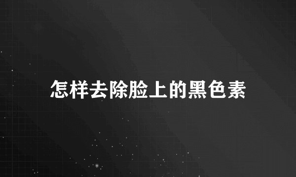 怎样去除脸上的黑色素