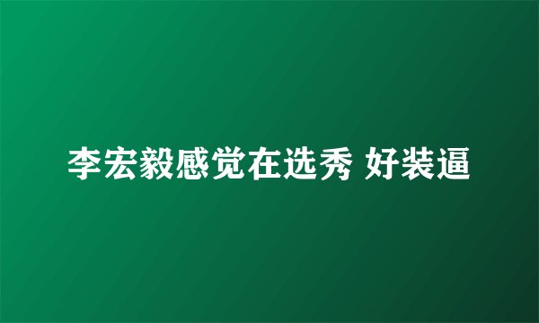 李宏毅感觉在选秀 好装逼