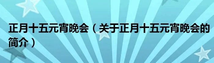 正月十五元宵晚会（关于正月十五元宵晚会的简介）