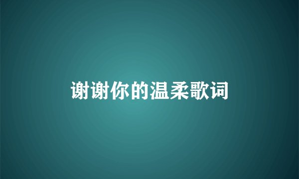 谢谢你的温柔歌词