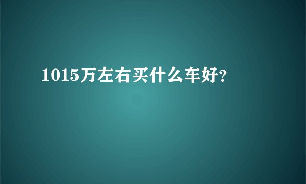 1015万左右买什么车好?