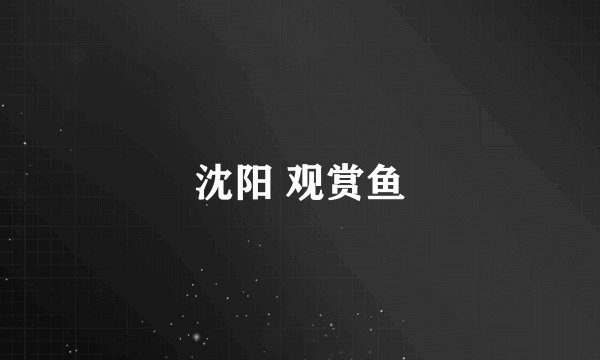 沈阳 观赏鱼