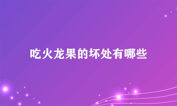 吃火龙果的坏处有哪些