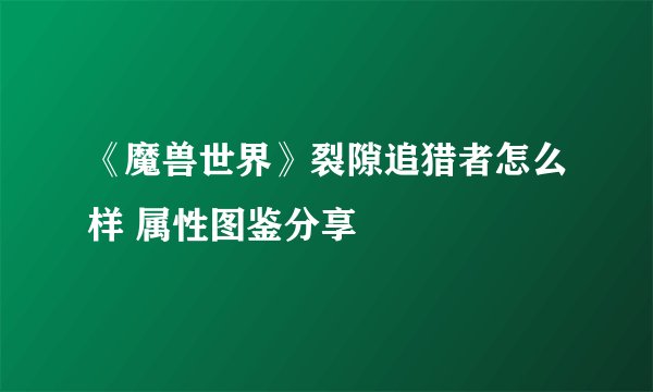 《魔兽世界》裂隙追猎者怎么样 属性图鉴分享