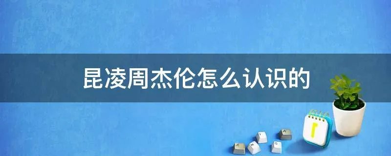 昆凌周杰伦怎么认识的