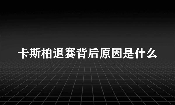 卡斯柏退赛背后原因是什么
