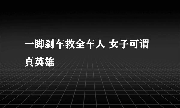 一脚刹车救全车人 女子可谓真英雄