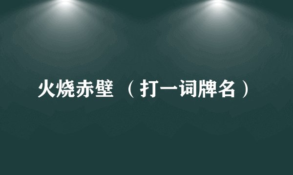 火烧赤壁 （打一词牌名）