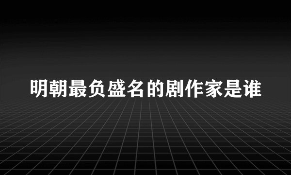 明朝最负盛名的剧作家是谁