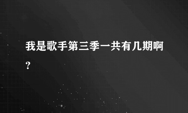 我是歌手第三季一共有几期啊？