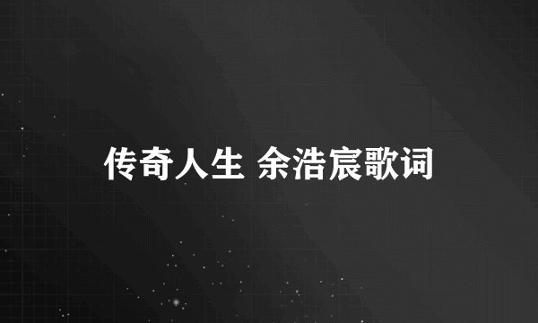 传奇人生 余浩宸歌词