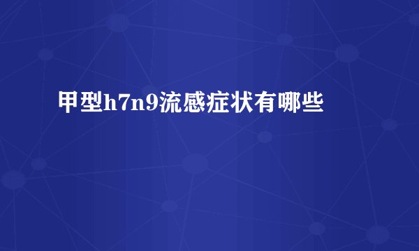 甲型h7n9流感症状有哪些