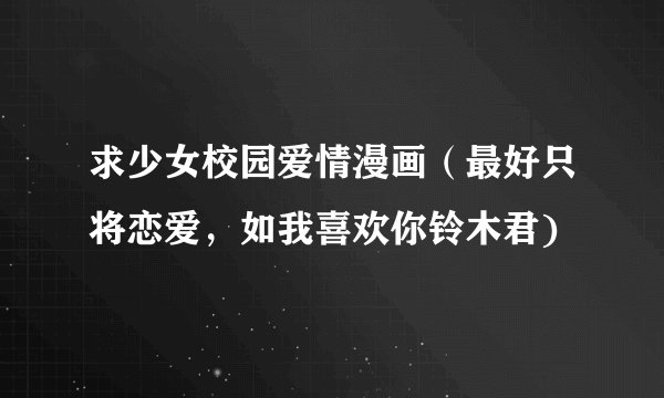 求少女校园爱情漫画（最好只将恋爱，如我喜欢你铃木君)