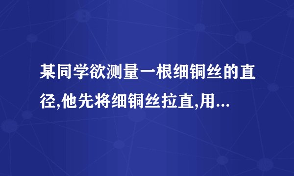 某同学欲测量一根细铜丝的直径,他先将细铜丝拉直,用刻度尺测出细铜丝的长度L1后,接着如图所示,将这段细铜丝紧密排绕在圆柱形铅笔杆上,数出缠绕在铅笔杆上细铜丝的圈数n=30圈,用刻度尺测出铅笔杆上铜丝绕圈的总长度L2.问：9 10 (1)上述步骤中，没有必要的步骤是___.(2)由图可知,铅笔杆上铜丝绕圈的总长度L2是多少cm?细铜丝的直径d是多少mm?(计算结果保留两位小数)(3)如果测量时缠绕得不紧密,将会使测量结果___(填“偏大”“偏小”或“不变”).