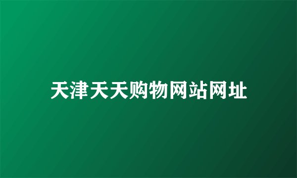 天津天天购物网站网址