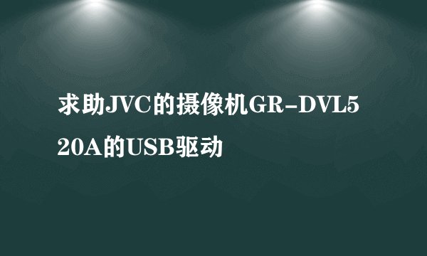 求助JVC的摄像机GR-DVL520A的USB驱动