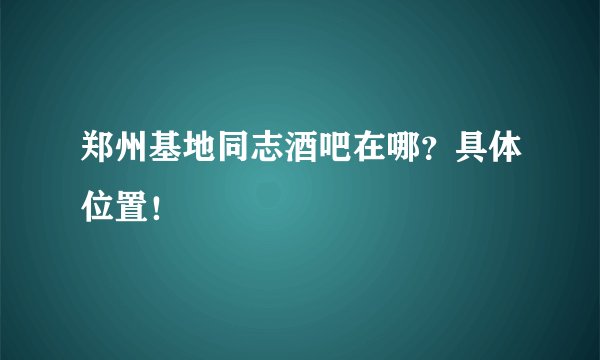 郑州基地同志酒吧在哪？具体位置！