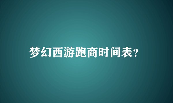 梦幻西游跑商时间表？