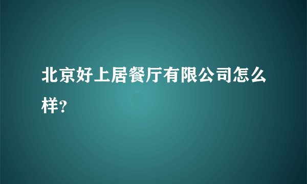 北京好上居餐厅有限公司怎么样？