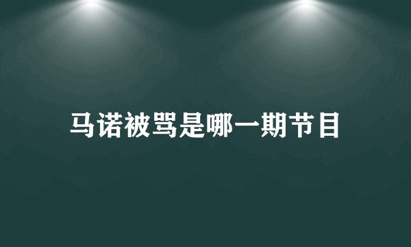 马诺被骂是哪一期节目