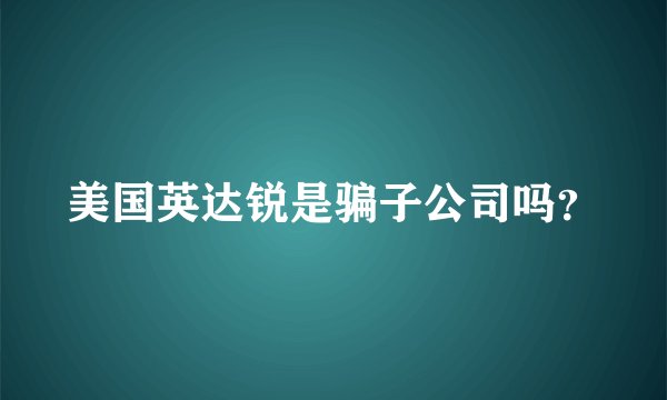 美国英达锐是骗子公司吗？