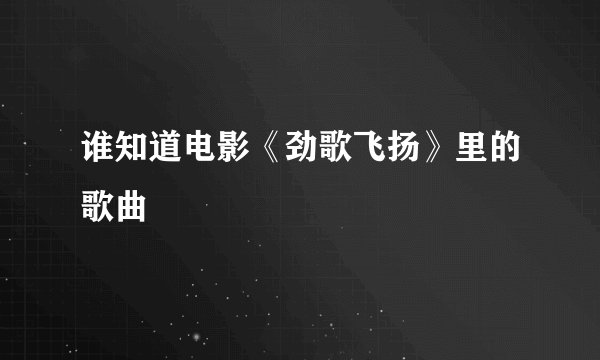 谁知道电影《劲歌飞扬》里的歌曲