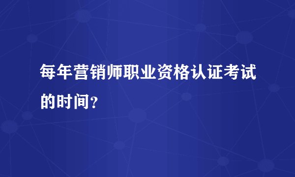 每年营销师职业资格认证考试的时间？