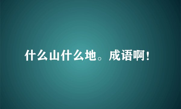 什么山什么地。成语啊!