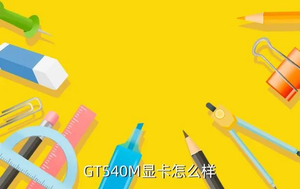gt540m显卡，GT540M显卡怎么样