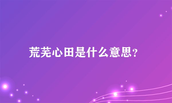 荒芜心田是什么意思？